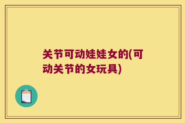 关节可动娃娃女的(可动关节的女玩具)