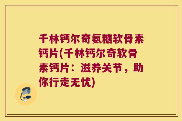 千林钙尔奇氨糖软骨素钙片(千林钙尔奇软骨素钙片:滋养关节,助你行走无忧) 千林钙尔奇氨糖软骨素钙片(千林钙尔奇软骨素钙片:滋养关节,助你行走无忧)
