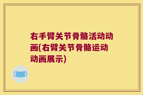 右手臂关节骨骼活动动画(右臂关节骨骼运动动画展示) 右手臂关节骨骼活动动画(右臂关节骨骼运动动画展示)