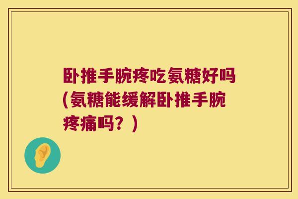 卧推手腕疼吃氨糖好吗(氨糖能缓解卧推手腕吗？)