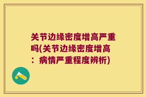 关节边缘密度增高严重吗(关节边缘密度增高:情严重程度辨析) 关节边缘密度增高严重吗(关节边缘密度增高:情严重程度辨析)
