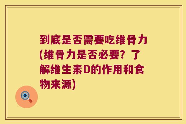 到底是否需要吃维骨力(维骨力是否必要?了解维生素D的作用和食物来源) 到底是否需要吃维骨力(维骨力是否必要?了解维生素D的作用和食物来源)