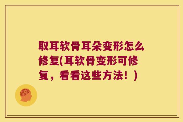 取耳软骨耳朵变形怎么修复(耳软骨变形可修复,看看这些方法!) 取耳软骨耳朵变形怎么修复(耳软骨变形可修复,看看这些方法!)