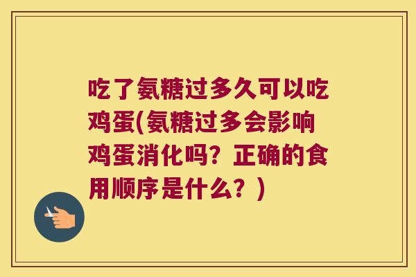 吃了氨糖过多久可以吃鸡蛋(氨糖过多会影响鸡蛋消化吗？正确的食用顺序是什么？)
