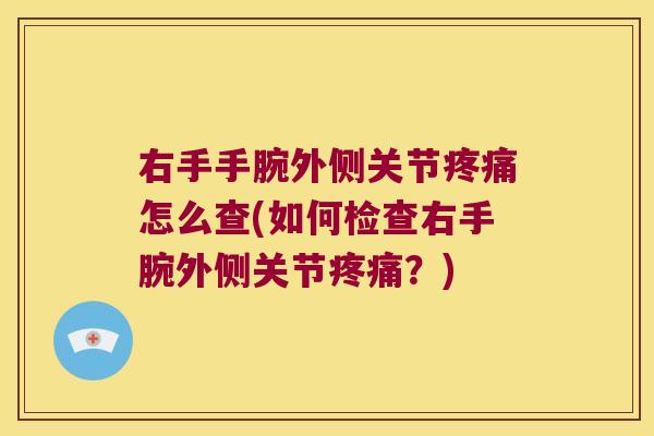 右手手腕外侧关节怎么查(如何检查右手腕外侧关节?) 右手手腕外侧关节怎么查(如何检查右手腕外侧关节?)