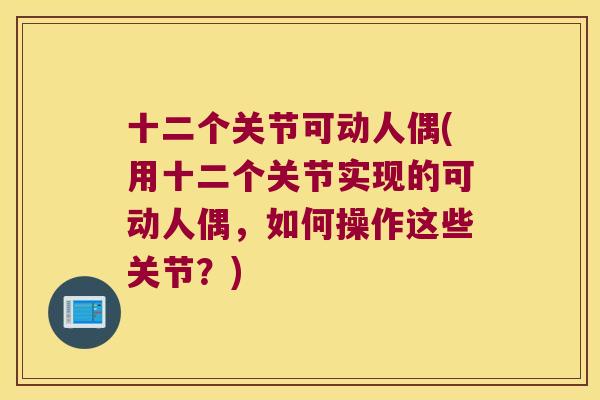 十二个关节可动人偶(用十二个关节实现的可动人偶,如何操作这些关节?) 十二个关节可动人偶(用十二个关节实现的可动人偶,如何操作这些关节?)