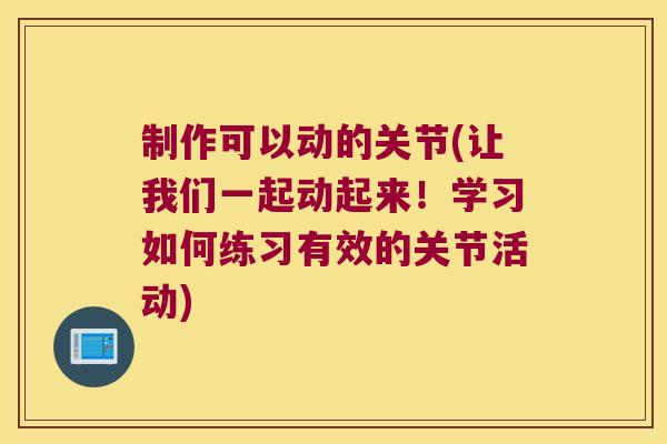 制作可以动的关节(让我们一起动起来!学习如何练习有效的关节活动) 制作可以动的关节(让我们一起动起来!学习如何练习有效的关节活动)