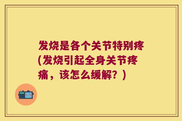 发烧是各个关节特别疼(发烧引起全身关节,该怎么缓解?) 发烧是各个关节特别疼(发烧引起全身关节,该怎么缓解?)