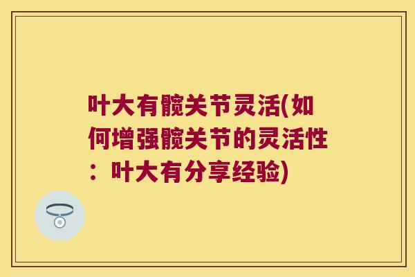 叶大有髋关节灵活(如何增强髋关节的灵活性：叶大有分享经验)