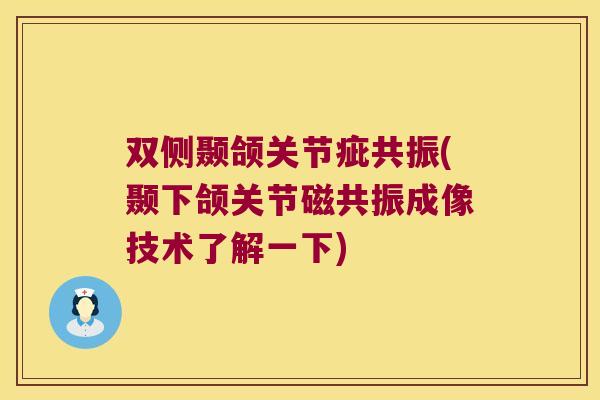 双侧颞颌关节疵共振(颞下颌关节磁共振成像技术了解一下)