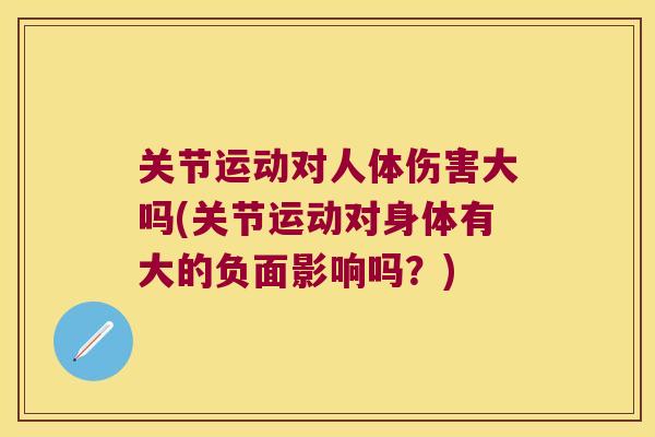 关节运动对人体伤害大吗(关节运动对身体有大的负面影响吗？)
