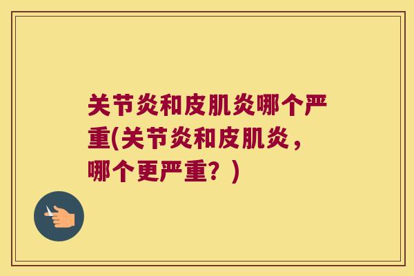 和皮肌炎哪个严重(和皮肌炎，哪个更严重？)