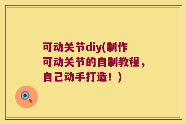 可动关节diy(制作可动关节的自制教程，自己动手打造！)
