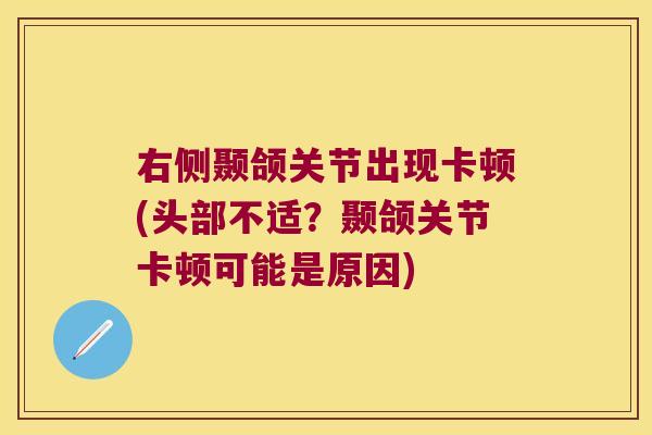 右侧颞颌关节出现卡顿(头部不适？颞颌关节卡顿可能是原因)