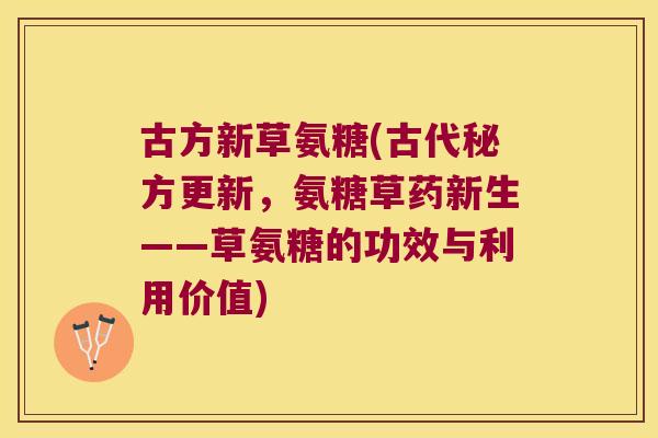 古方新草氨糖(古代秘方更新,氨糖草药新生——草氨糖的功效与利用价值) 古方新草氨糖(古代秘方更新,氨糖草药新生——草氨糖的功效与利用价值)