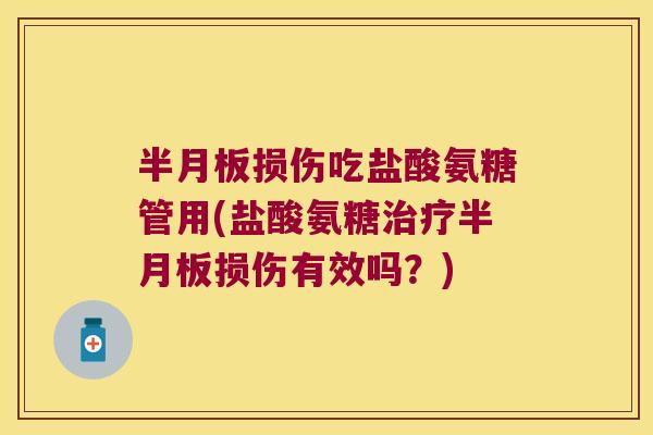 损伤吃盐酸氨糖管用(盐酸氨糖损伤有效吗?) 损伤吃盐酸氨糖管用(盐酸氨糖损伤有效吗?)