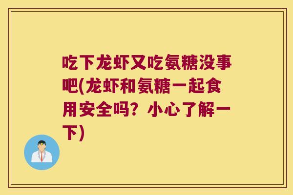 吃下龙虾又吃氨糖没事吧(龙虾和氨糖一起食用安全吗？小心了解一下)