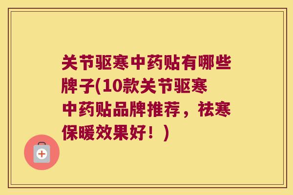 关节驱寒贴有哪些牌子(10款关节驱寒贴品牌推荐，祛寒保暖效果好！)