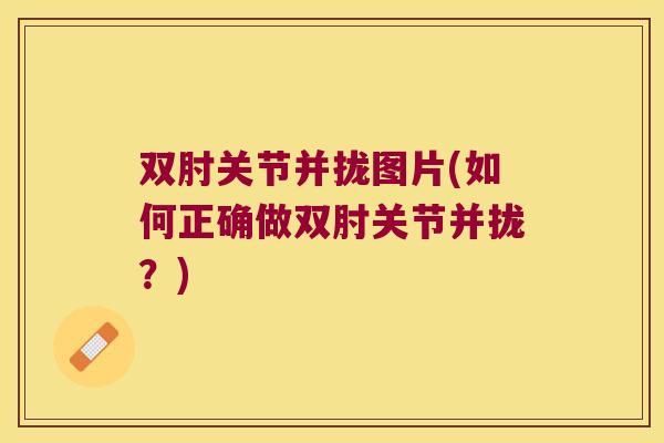 双肘关节并拢图片(如何正确做双肘关节并拢？)
