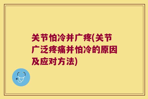 关节怕冷并广疼(关节广泛并怕冷的原因及应对方法) 关节怕冷并广疼(关节广泛并怕冷的原因及应对方法)
