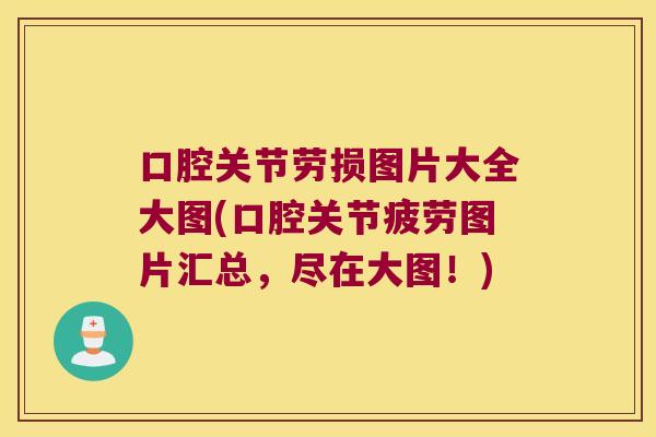 口腔关节劳损图片大全大图(口腔关节疲劳图片汇总，尽在大图！)