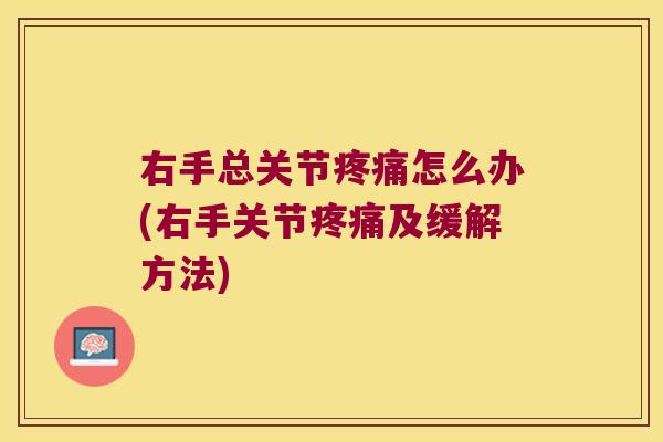 右手总关节怎么办(右手关节及缓解方法)