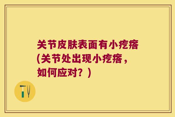 关节表面有小疙瘩(关节处出现小疙瘩，如何应对？)