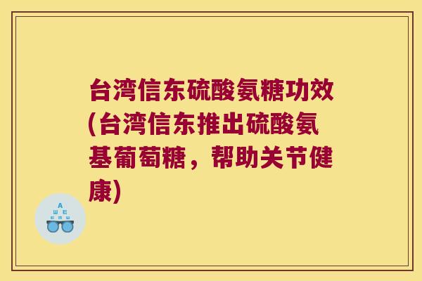 台湾信东硫酸氨糖功效(台湾信东推出硫酸氨基葡萄糖，帮助关节健康)