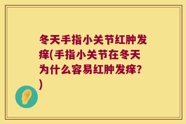 冬天手指小关节红肿发痒(手指小关节在冬天为什么容易红肿发痒?) 冬天手指小关节红肿发痒(手指小关节在冬天为什么容易红肿发痒?)