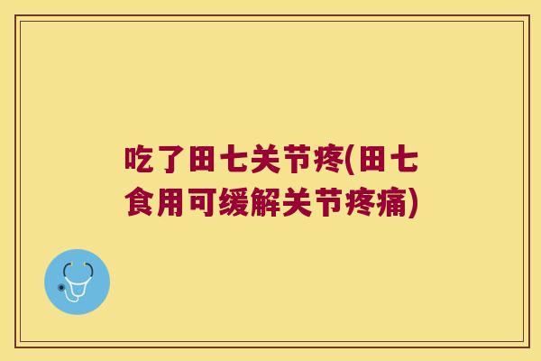吃了田七关节疼(田七食用可缓解关节)