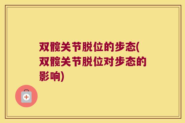 双髋关节脱位的步态(双髋关节脱位对步态的影响)