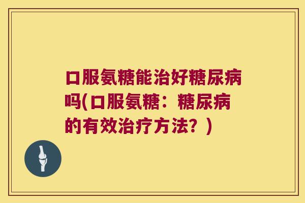 口服氨糖能好吗(口服氨糖：的有效方法？)