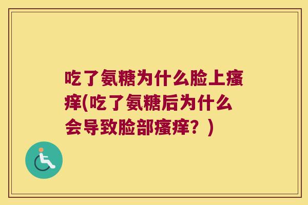 吃了氨糖为什么脸上(吃了氨糖后为什么会导致脸部？)