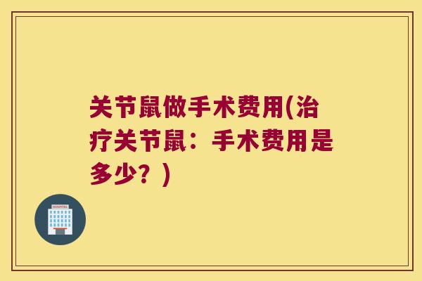 关节鼠做手术费用(关节鼠：手术费用是多少？)