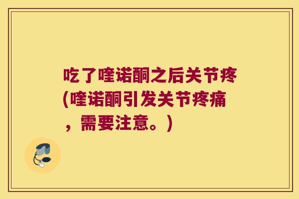 吃了喹诺酮之后关节疼(喹诺酮引发关节,需要注意。) 吃了喹诺酮之后关节疼(喹诺酮引发关节,需要注意。)