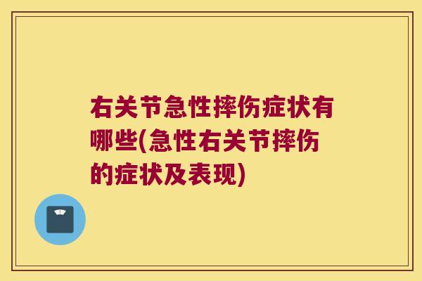 右关节急性摔伤症状有哪些(急性右关节摔伤的症状及表现) 右关节急性摔伤症状有哪些(急性右关节摔伤的症状及表现)