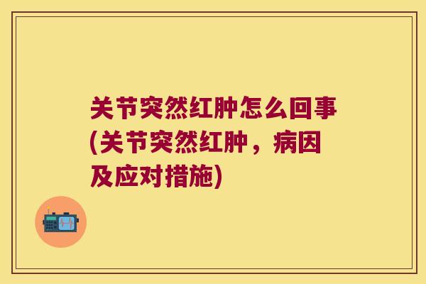 关节突然红肿怎么回事(关节突然红肿，因及应对措施)