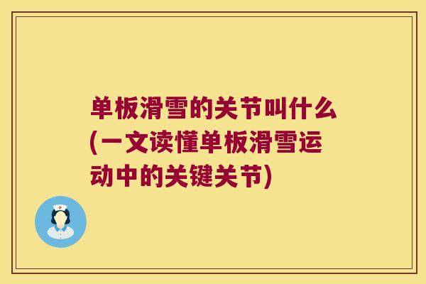 单板滑雪的关节叫什么(一文读懂单板滑雪运动中的关键关节) 单板滑雪的关节叫什么(一文读懂单板滑雪运动中的关键关节)