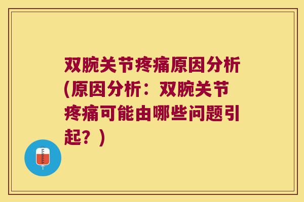 双腕关节原因分析(原因分析：双腕关节可能由哪些问题引起？)
