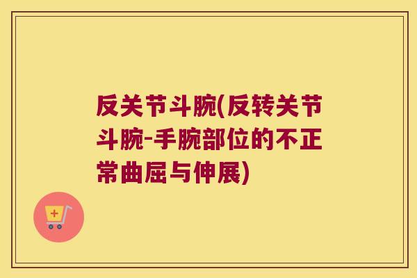 反关节斗腕(反转关节斗腕-手腕部位的不正常曲屈与伸展) 反关节斗腕(反转关节斗腕-手腕部位的不正常曲屈与伸展)