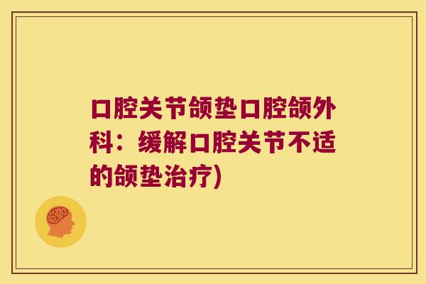 口腔关节颌垫口腔颌外科：缓解口腔关节不适的颌垫)