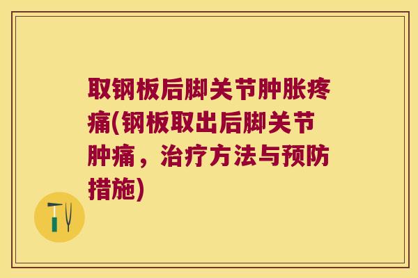 取钢板后脚关节(钢板取出后脚关节肿痛，方法与措施)