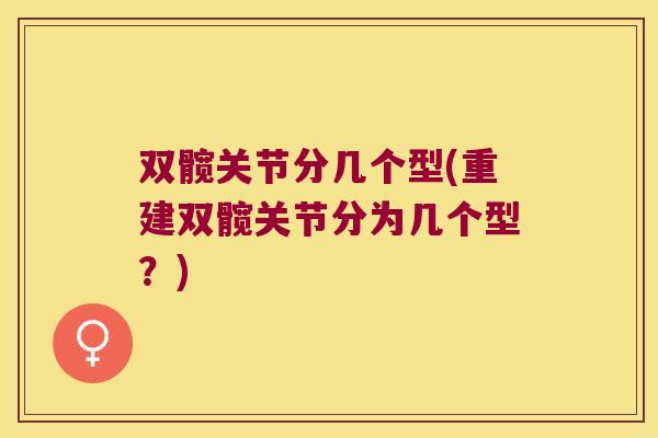 双髋关节分几个型(重建双髋关节分为几个型？)