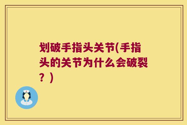 划破手指头关节(手指头的关节为什么会破裂？)