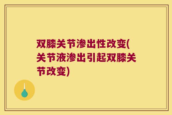双膝关节渗出性改变(关节液渗出引起双膝关节改变) 双膝关节渗出性改变(关节液渗出引起双膝关节改变)