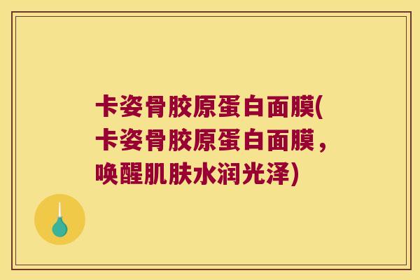 卡姿骨胶原蛋白面膜(卡姿骨胶原蛋白面膜，唤醒水润光泽)