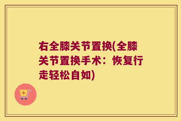 右全膝关节置换(全膝关节置换手术：恢复行走轻松自如)