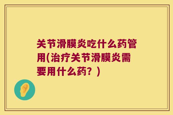 关节吃什么药管用(关节需要用什么药？)