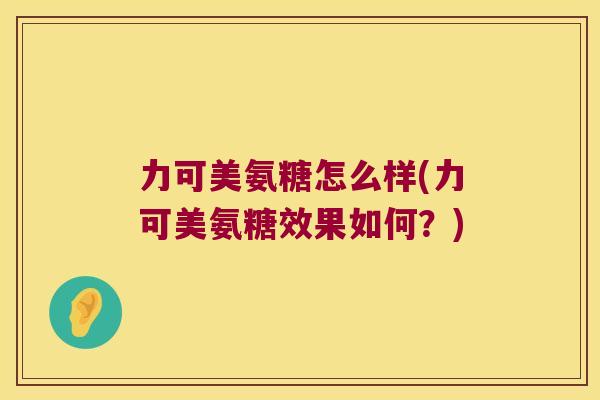 力可美氨糖怎么样(力可美氨糖效果如何？)