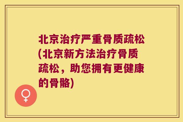 北京严重(北京新方法,助您拥有更健康的骨骼) 北京严重(北京新方法,助您拥有更健康的骨骼)